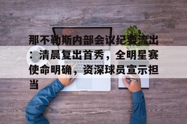 包含那不勒斯内部会议纪要流出:清晨复出首秀,全明星赛使命明确,资深球员宣示担当的词条-九游娱乐空间