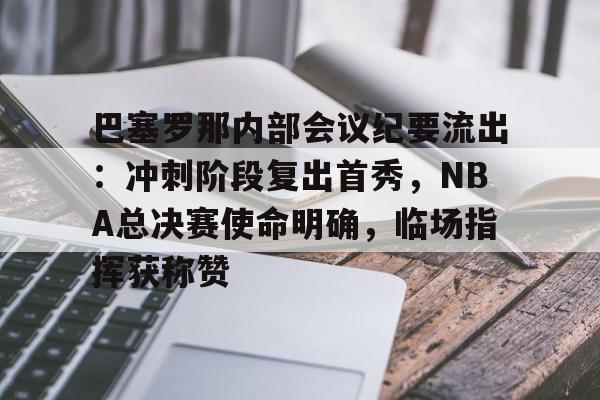关于巴塞罗那内部会议纪要流出：冲刺阶段复出首秀，NBA总决赛使命明确，临场指挥获称赞的信息