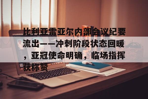 比利亚雷亚尔内部会议纪要流出——冲刺阶段状态回暖，亚冠使命明确，临场指挥获称赞的简单介绍-九游官网